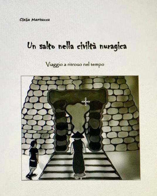 Un salto nella civiltà nuragica. Viaggio a ritroso nel tempo. Ediz. illustrata - Clelia Martuzzu - copertina