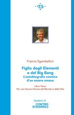 Figlio degli elementi e del Big Bang. L'autobiografia cosmica d'un essere umano. Per una Nuova visione del Mondo e della Vita. Ediz. integrale. Vol. 3