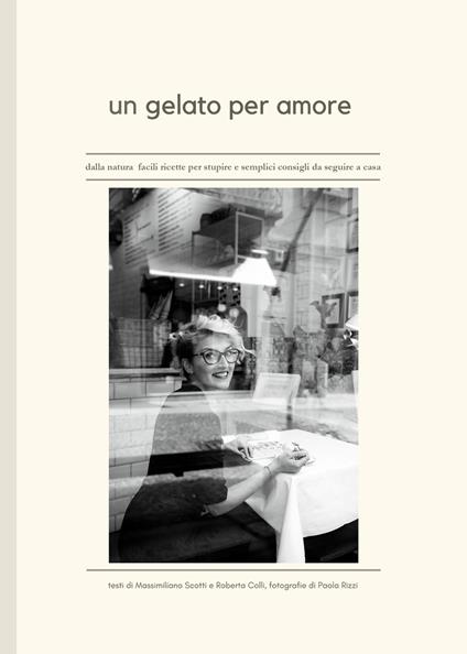 Un gelato per amore. Dalla natura facili ricette per stupire e semplici consigli da seguire a casa - Roberta Colli,Massimiliano Scotti - copertina