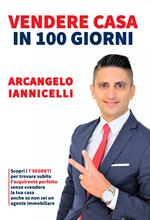 Vendere casa in 100 giorni. Scopri i 7 segreti per trovare subito l'acquirente perfetto senza svendere la tua casa anche se non sei un agente immobiliare