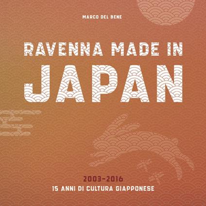 Ravenna, Made in Japan. 15 anni di cultura giapponese, 2003-2016 - Marco Del Bene - copertina