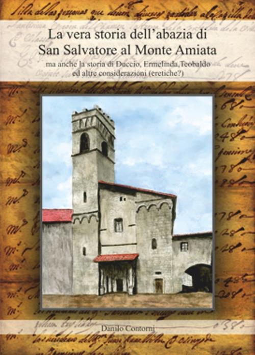 La vera storia dell'abazia di San Salvatore al Monte Amiata. Ma anche la storia di Duccio, Ermelinda, Teobaldo ed altre considerazioni (eretiche?) - Danilo Contorni - copertina