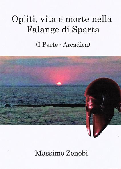 Opliti, vita e morte nella Falange di Sparta. Vol. 1: Arcadica. - Massimo Zenobi - copertina