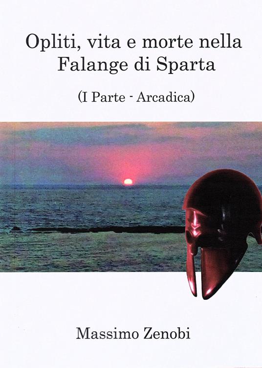 Opliti, vita e morte nella Falange di Sparta. Vol. 1: Arcadica. - Massimo Zenobi - copertina