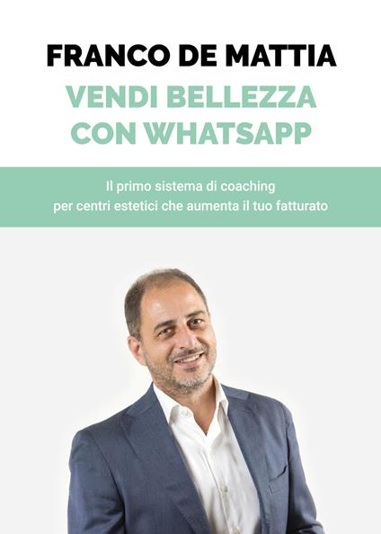 Vendi bellezza con WhatsApp. Il primo sistema di coaching per centri estetici che aumenta il tuo fatturato - Franco De Mattia - copertina
