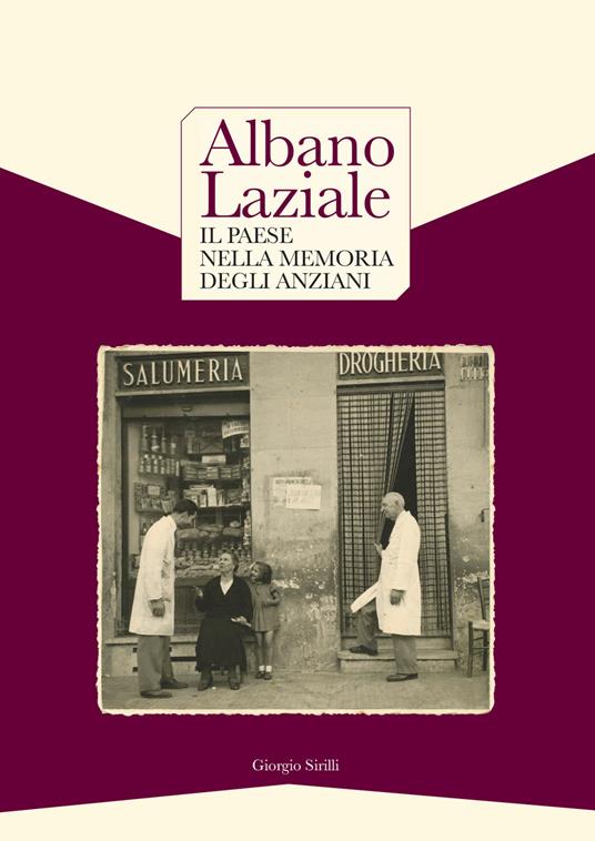 Albano Laziale. Il paese nella memoria degli anziani-Albano Laziale. Memories of the elderly people. Ediz. bilingue - Giorgio Sirilli - copertina