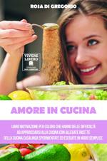 Amore in cucina. Libro motivazionale per coloro che hanno difficoltà ad approcciarsi alla cucina casalinga. Allegate 22 ricette per iniziare a dominare l'arte culinaria