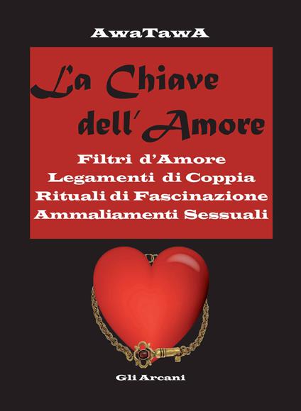 La chiave dell'amore. Filtri d'amore, legamenti di coppia, rituali di fascinazione, ammaliamenti sessuali - AwaTawA - copertina