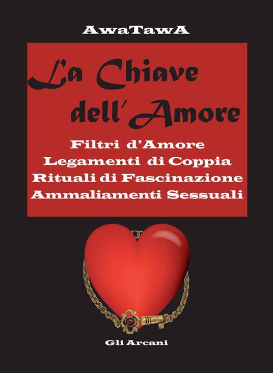 La chiave dell'amore. Filtri d'amore, legamenti di coppia, rituali di fascinazione, ammaliamenti sessuali - AwaTawA - copertina