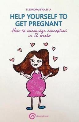 Help yourelf to get pregnant. How to encourage conception in 12 weeks - Eleonora Ievolella - copertina