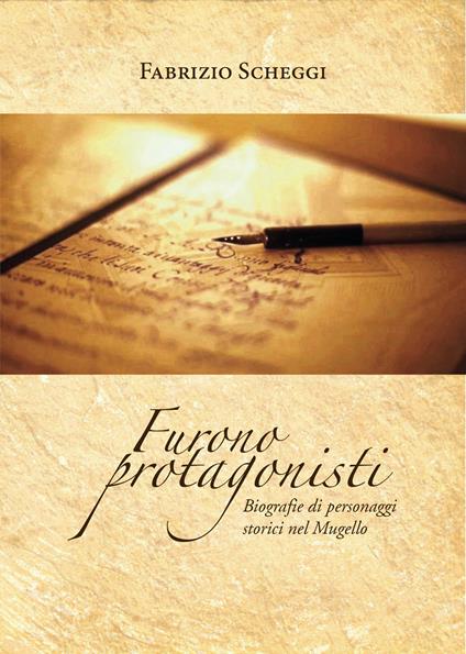 Furono protagonisti. Biografie di personaggi storici nel Mugello - Fabrizio Scheggi - copertina