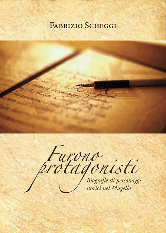 Furono protagonisti. Biografie di personaggi storici nel Mugello - Fabrizio Scheggi - copertina
