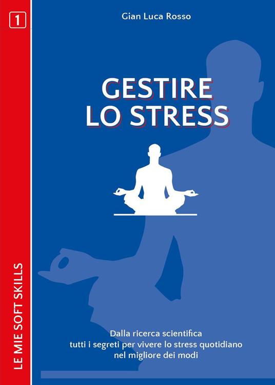 Gestire lo stress. Dalla ricerca scientifica tutti i segreti per vivere lo stress quotidiano nel migliore dei modi - Gian Luca Rosso - copertina