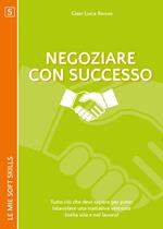 Negoziare con successo. Tutto ciò che devi sapere per poter intavolare una trattativa vincente (nella vita e nel lavoro)
