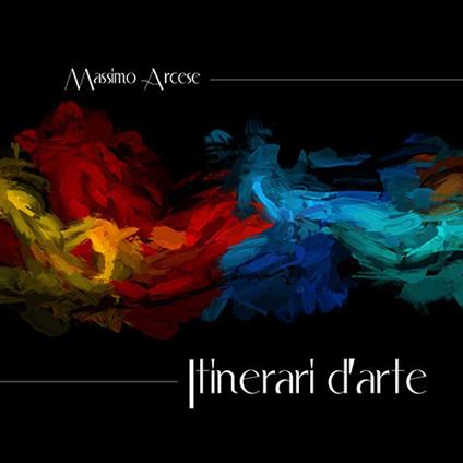 Itinerari d'arte di un appassionato cronista - Massimo Arcese - copertina