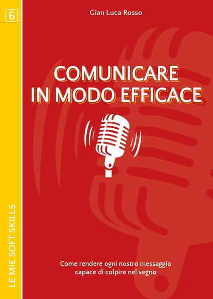 Comunicare in modo efficace. Come rendere ogni nostro messaggio capace di colpire nel segno - Gian Luca Rosso - copertina