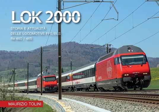 LOK 2000. Storia e attualità delle locomotive FFS/BLS Re 460/465 - Maurizio Tolini - copertina