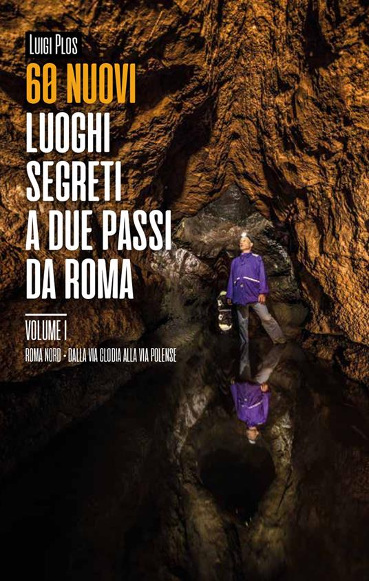 60 nuovi luoghi segreti a due passi da Roma. Vol. 1: Roma Nord. Dalla Via Clodia alla Via Polense. - Luigi Plos - copertina