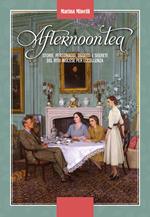 Afternoon tea. Storie, personaggi, oggetti e segreti del rito inglese per eccellenza