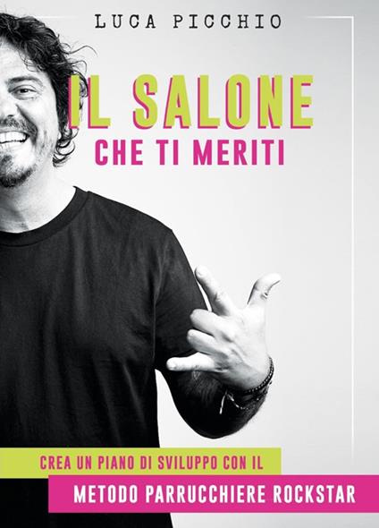 Il salone che ti meriti. Crea un piano di sviluppo con il metodo parrucchiere rockstar - Luca Picchio - copertina