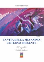 La vita della mia anima l'eterno presente. Dall'uomo a Dio e dal Cielo alla Terra. Nuova ediz.