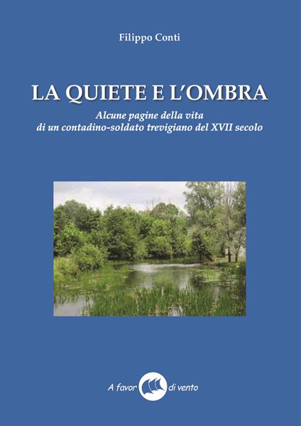 La quiete e l'ombra. Alcune pagine della vita di un contadino-soldato trevigiano del XVII secolo - Filippo Conti - copertina