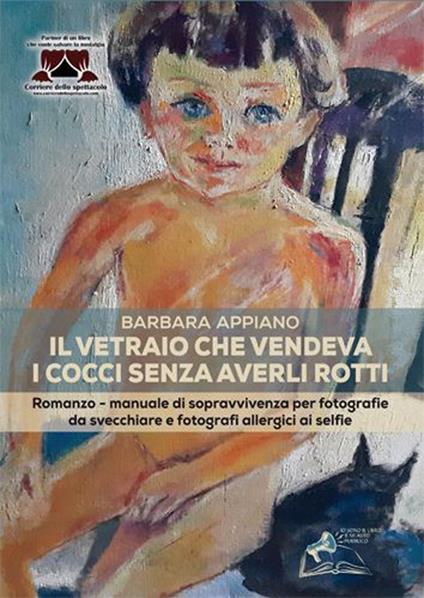 Il vetraio che vendeva i cocci senza averli rotti. Romanzo-manuale di sopravvivenza per fotografie da svecchiare e fotografi allergici ai selfie - Barbara Appiano - copertina