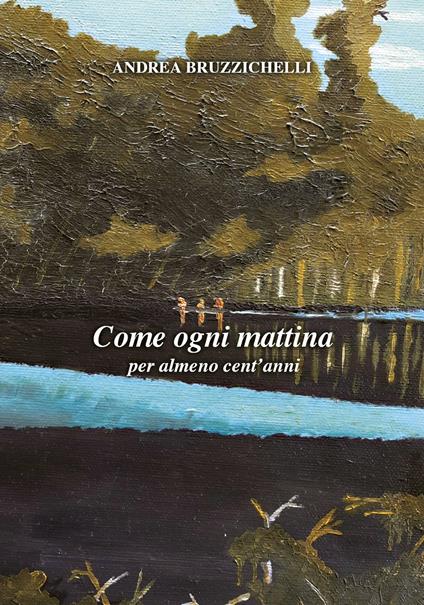 Come ogni mattina per almeno cent'anni - Andrea Bruzzichelli - copertina