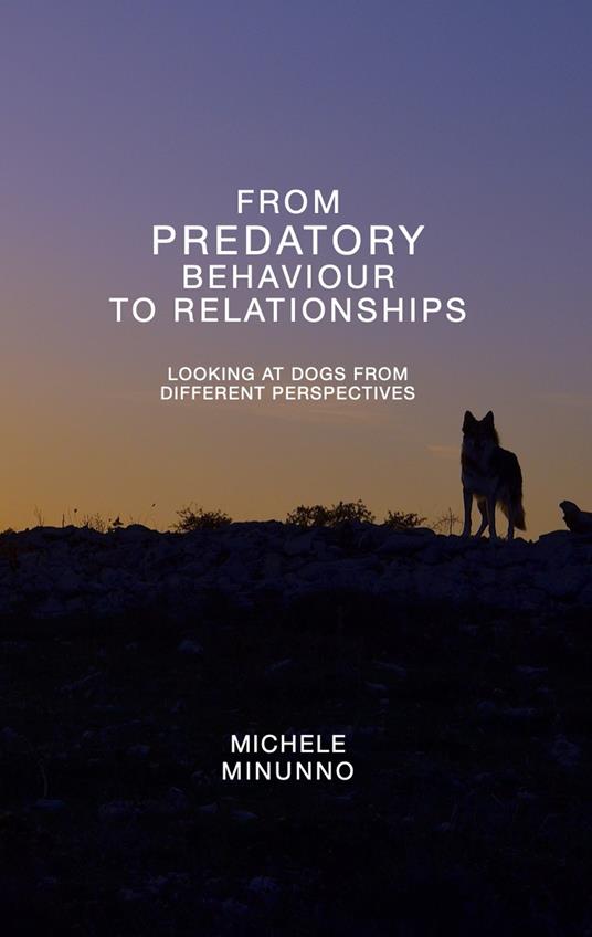 From predatory behaviour to relationship. Looking at dogs from different perspectives - Michele Minunno - copertina