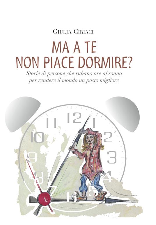 Ma a te non piace dormire? Storie di persone che rubano ore al sonno per rendere il mondo un posto migliore - Giulia Ciriaci - copertina