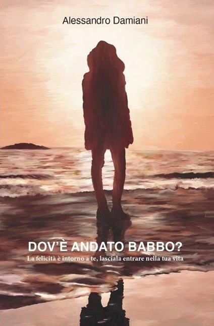 Dov'è andato babbo? La felicità è intorno a te, lasciala entrare nella tua vita - Alessandro Damiani - copertina