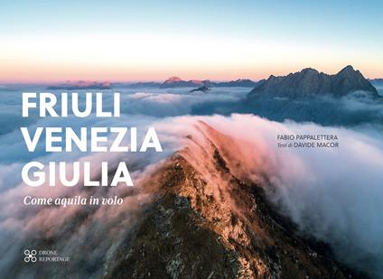 Friuli Venezia Giulia come aquila in volo. Ediz. illustrata - Davide Macor,Fabio Pappalettera - copertina