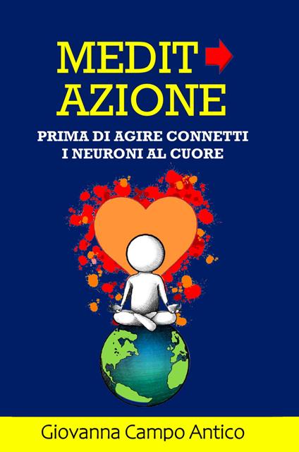 Medita azione. Prima di agire connetti i neuroni al cuore - Giovanna Campo Antico - copertina