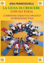 La gioia di crescere con lo yoga. Compendio didattico pratico di pedagogia yoga. Ediz. illustrata