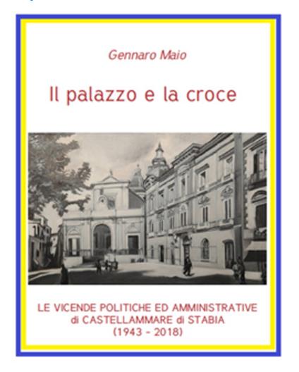 Il palazzo e la croce. Le vicende politico amministrative di Castellammare di Stabia (1943-2018) - Gennaro Maio - copertina
