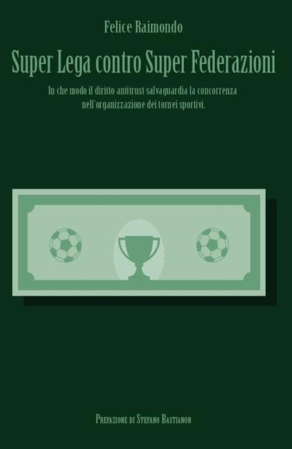 Super Lega contro Super Federazioni. In che modo il diritto antitrust salvaguardia la concorrenza nell'organizzazione dei tornei sportivi - Felice Raimondo - copertina