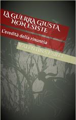 L' eredità della rinuncia. La guerra giusta non esiste