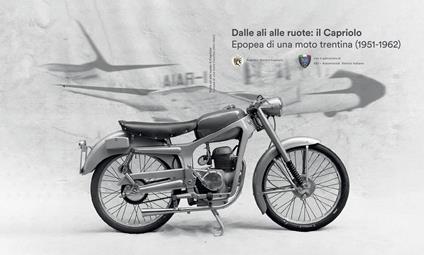 Dalle ali alle ruote: Il Capriolo. Epopea di una moto trentina (1951-1962) - Riccardo Benelli,Marco Felli,Franco Nardelli - copertina