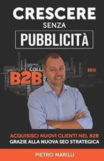 Crescere senza pubblicità. Acquisisci nuovi clienti nel B2B grazie alla nuova SEO strategica