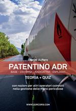 Patentino ADR. Base - Cisterna - Radioattivi - Esplosivi. Teoria + Quiz. Manuale ADR per autisti, aziende e forze dell'ordine