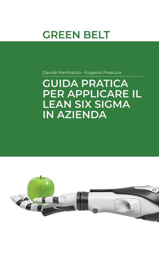 Guida pratica per applicare il Lean Six Sigma in azienda. Green belt - Eugenio Frescura,Davide Martinazzo - copertina