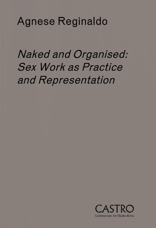 Naked and organised. Sex work as practice and representation. Con Prodotti vari - Agnese Reginaldo - copertina