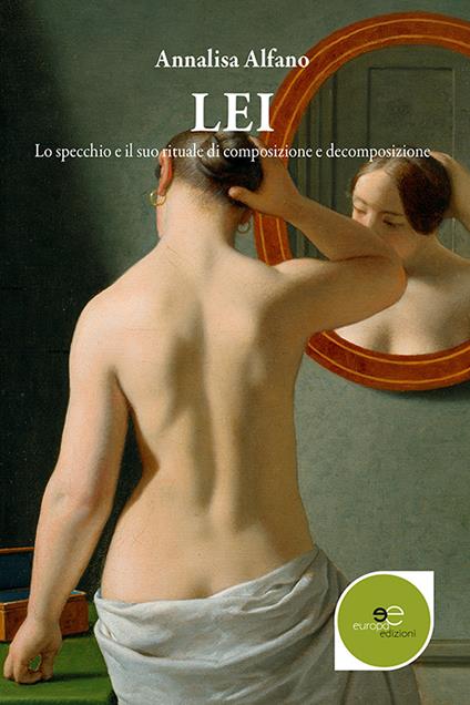 Lei. Lo specchio e il suo rituale di composizione e decomposizione - Annalisa Alfano - copertina