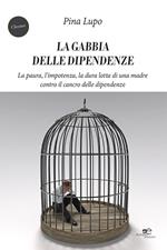 La gabbia delle dipendenze. La paura, l'impotenza, la dura lotta di una madre contro il cancro delle dipendenze