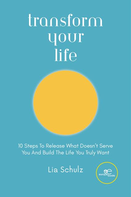 Transform your life. 10 steps to release what doesn’t serve you and build the life you truly want - Lia Schulz - copertina