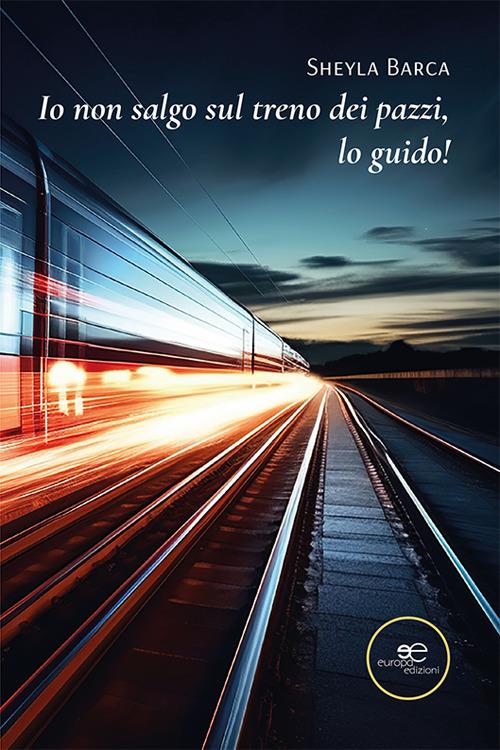 Io non salgo sul treno dei pazzi, lo guido! - Sheyla Barca - copertina