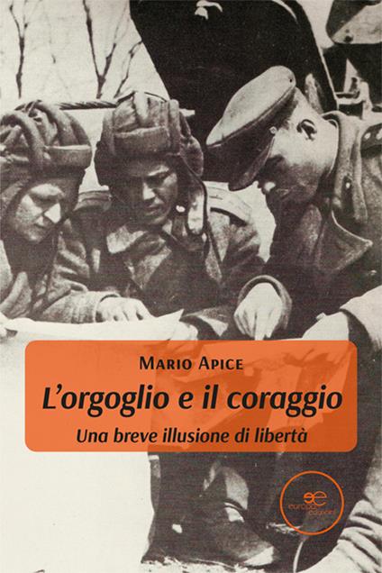 L'orgoglio e il coraggio. Una breve illusione di libertà - Mario Apice - copertina