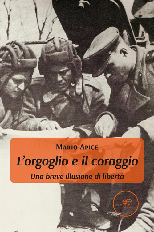 L'orgoglio e il coraggio. Una breve illusione di libertà - Mario Apice - copertina