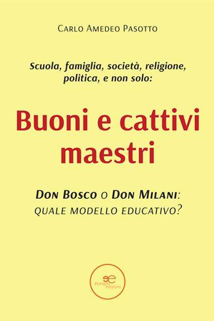 Buoni e cattivi maestri. Don Bosco o Don Milani: quale modello educativo? - Carlo Amedeo Pasotto - copertina