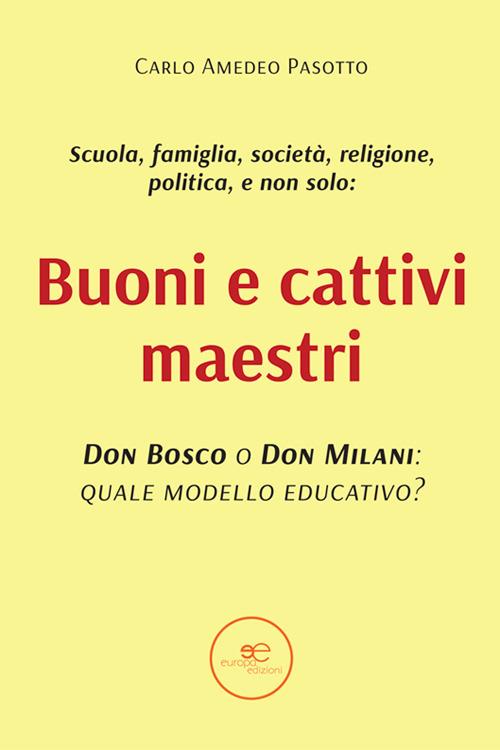 Buoni e cattivi maestri. Don Bosco o Don Milani: quale modello educativo? - Carlo Amedeo Pasotto - copertina